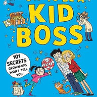 How to be a Kid Boss: 101 Secrets Grown-ups Won't Tell You